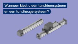 Wanneer kiest u voor een tandriem systeem of voor een tandheugel systeem en wat zijn de verschillen hiertussen?